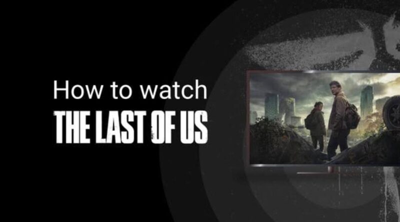 How To Watch The Last of Us from Anywhere in 2023